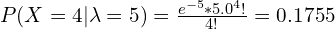 P (X = 4 | \lambda = 5) = \frac{e^{-5} \ast 5.0^{4}!}{4!} = 0.1755